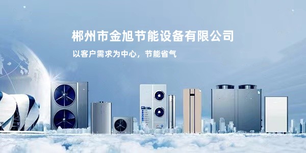 郴州市金旭節(jié)能設備有限公司_湖南節(jié)能熱水設備銷售安裝|湖南空氣源熱泵銷售安裝